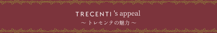 TRECENTI’s Appeal トレセンテの魅力